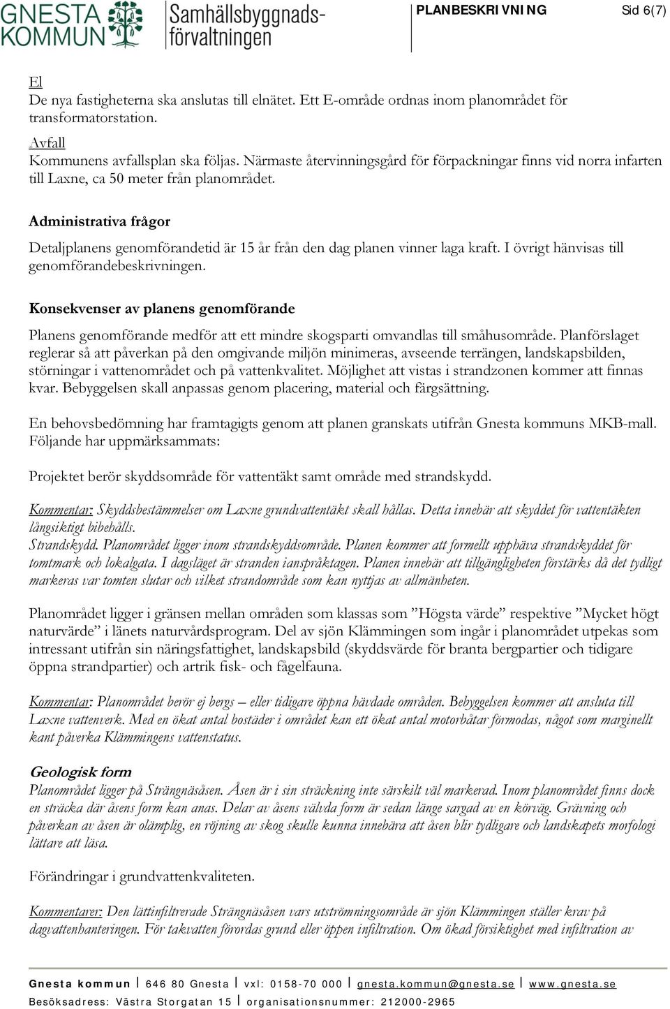 Administrativa frågor Detaljplanens genomförandetid är 15 år från den dag planen vinner laga kraft. I övrigt hänvisas till genomförandebeskrivningen.