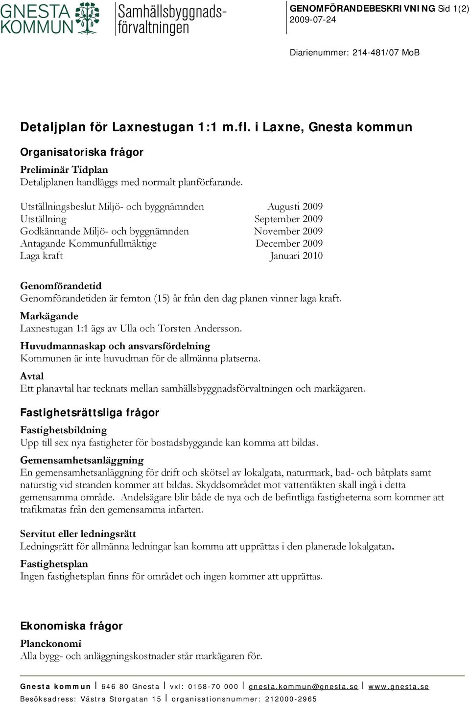 Utställningsbeslut Miljö- och byggnämnden Augusti 2009 Utställning September 2009 Godkännande Miljö- och byggnämnden November 2009 Antagande Kommunfullmäktige December 2009 Laga kraft Januari 2010