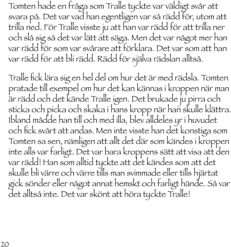 Det var som att han var rädd för att bli rädd. Rädd för själva rädslan alltså. Tralle fick lära sig en hel del om hur det är med rädsla.