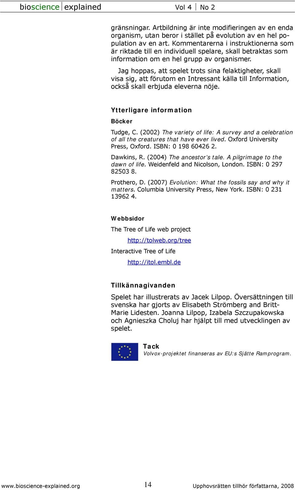 Jag hoppas, att spelet trots sina felaktigheter, skall visa sig, att förutom en Intressant källa till Information, också skall erbjuda eleverna nöje. Ytterligare information Böcker Tudge, C.