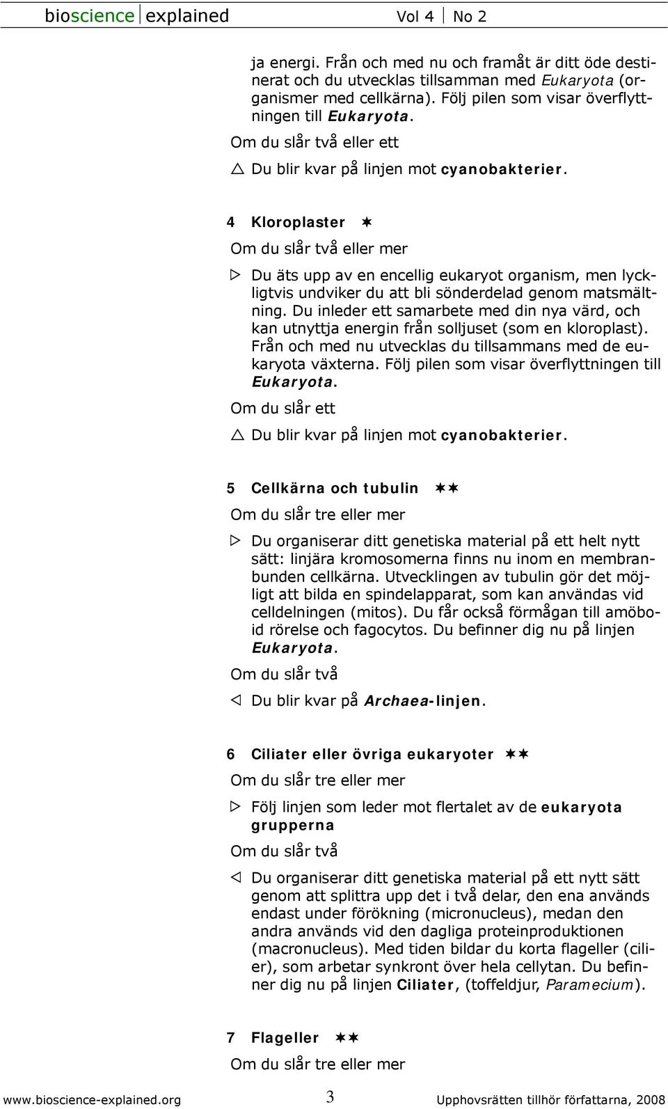 4 Kloroplaster Om du slår två eller mer Du äts upp av en encellig eukaryot organism, men lyckligtvis undviker du att bli sönderdelad genom matsmältning.