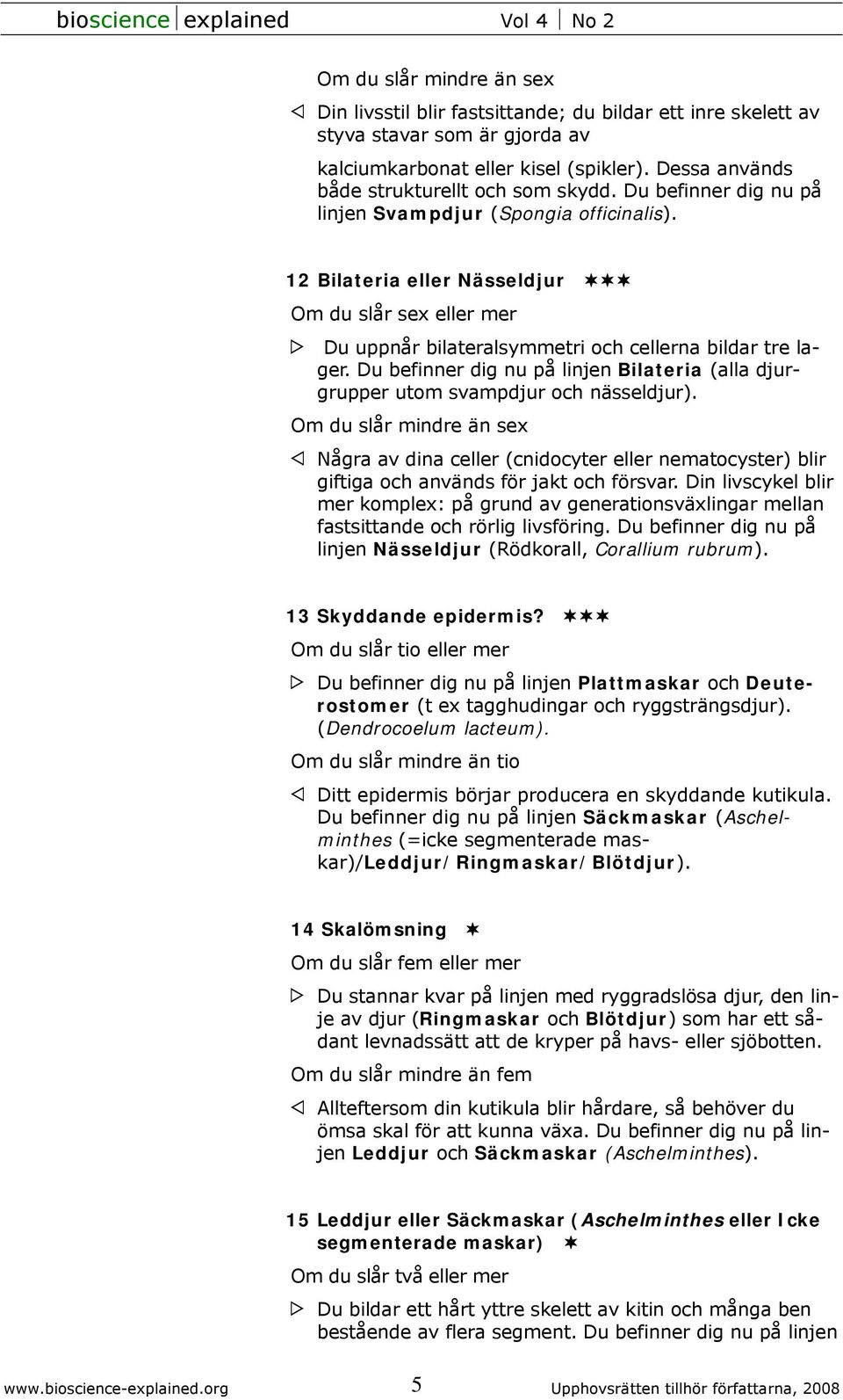 Du befinner dig nu på linjen Bilateria (alla djurgrupper utom svampdjur och nässeldjur). Några av dina celler (cnidocyter eller nematocyster) blir giftiga och används för jakt och försvar.