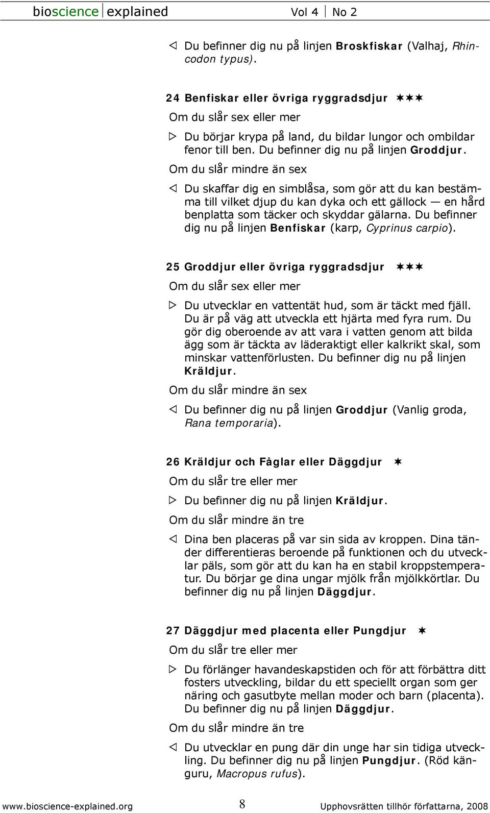 Du befinner dig nu på linjen Benfiskar (karp, Cyprinus carpio). 25 Groddjur eller övriga ryggradsdjur Du utvecklar en vattentät hud, som är täckt med fjäll.