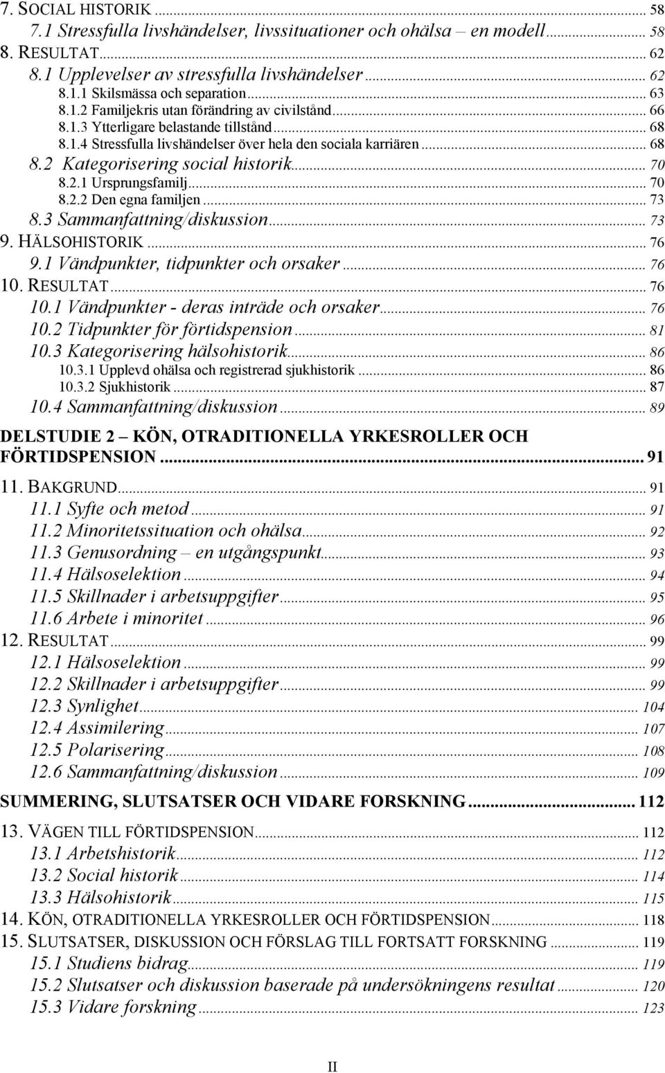 .. 70 8.2.1 Ursprungsfamilj... 70 8.2.2 Den egna familjen... 73 8.3 Sammanfattning/diskussion... 73 9. HÄLSOHISTORIK... 76 9.1 Vändpunkter, tidpunkter och orsaker... 76 10.