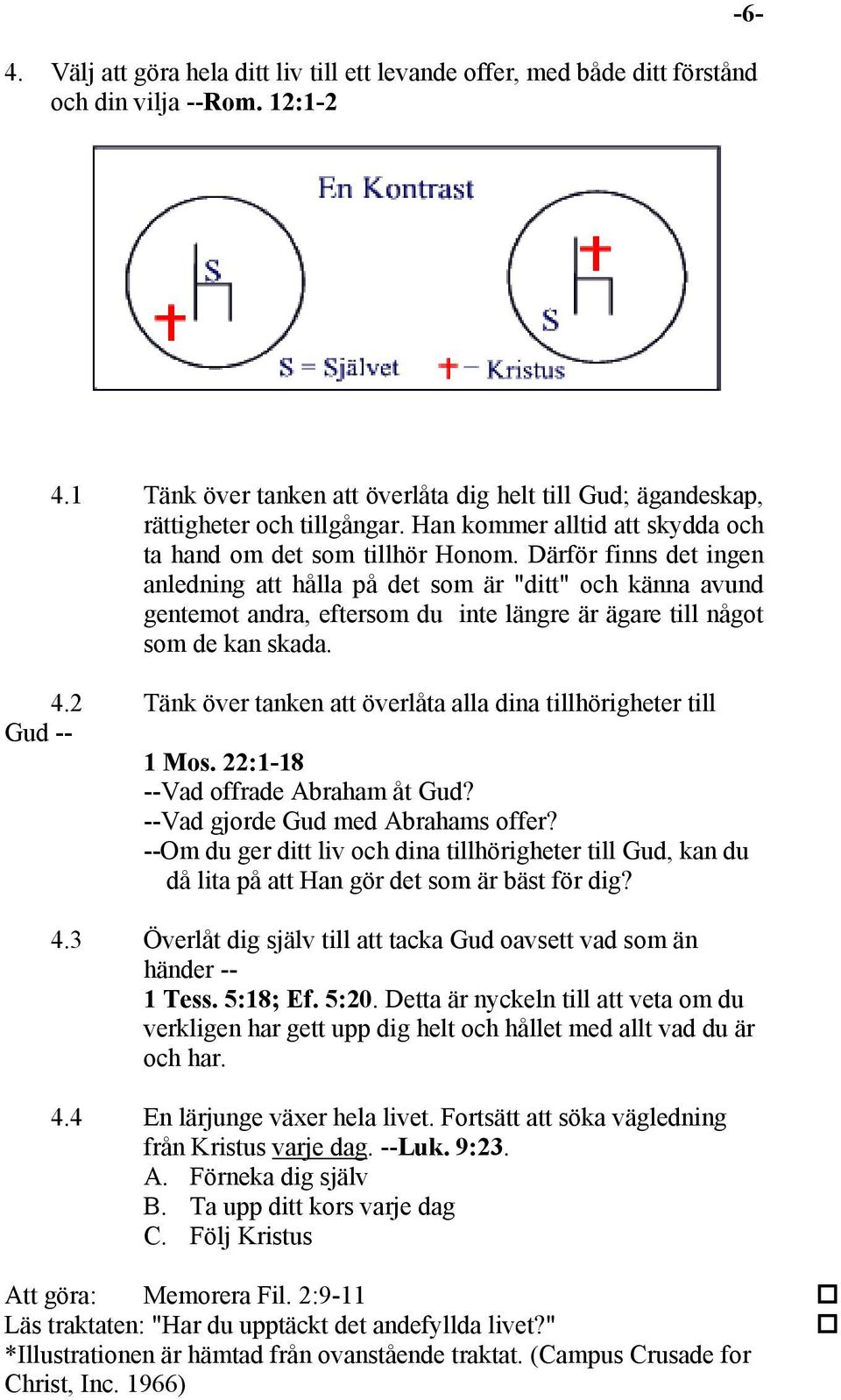 Därför finns det ingen anledning att hålla på det som är "ditt" och känna avund gentemot andra, eftersom du inte längre är ägare till något som de kan skada. 4.