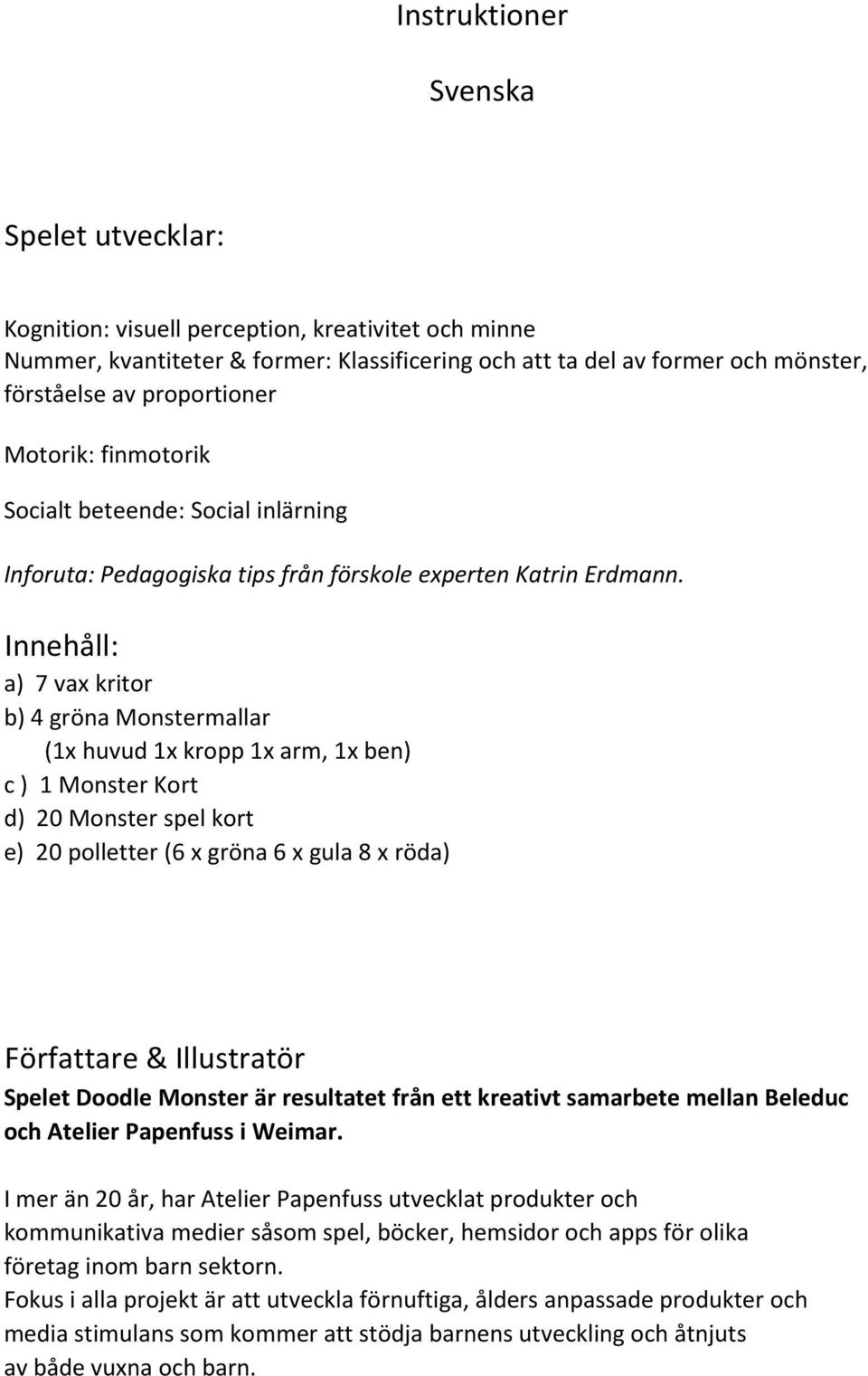 Innehåll: a) 7 vax kritor b) 4 gröna Monstermallar (1x huvud 1x kropp 1x arm, 1x ben) c ) 1 Monster Kort d) 20 Monster spel kort e) 20 polletter (6 x gröna 6 x gula 8 x röda) Författare & Illustratör