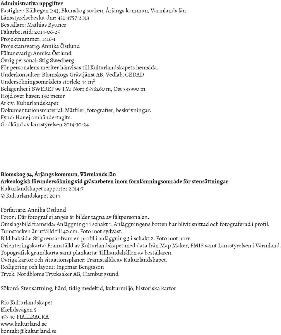 Underkonsulter: Blomskogs Grävtjänst AB, Vedlab, CEDAD Undersökningsområdets storlek: 44 m² Belägenhet i SWEREF 99 TM: Norr 6576260 m, Öst 333990 m Höjd över havet: 150 meter Arkiv: Kulturlandskapet