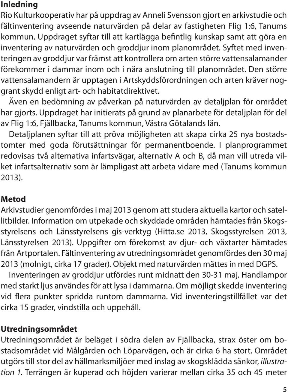 Syftet med inventeringen av groddjur var främst att kontrollera om arten större vattensalamander förekommer i dammar inom och i nära anslutning till planområdet.