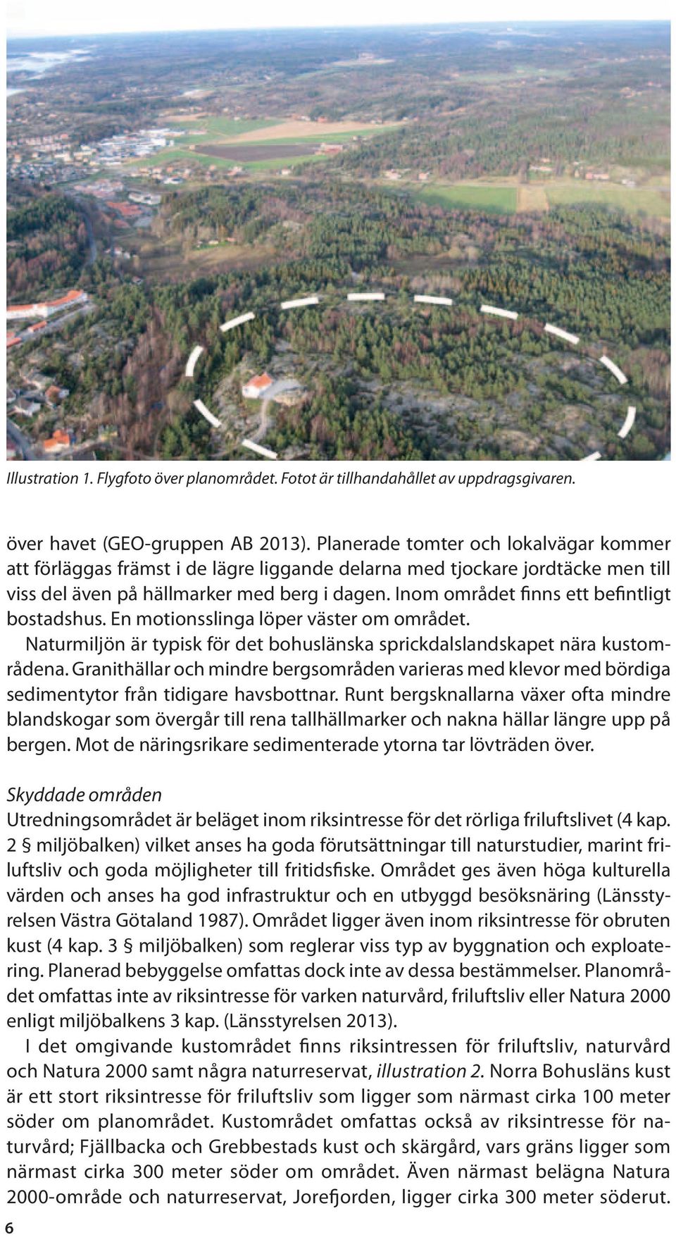 Inom området finns ett befintligt bostadshus. En motionsslinga löper väster om området. Naturmiljön är typisk för det bohuslänska sprickdalslandskapet nära kustområdena.