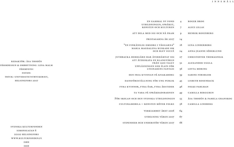helsingfors 2007 juthbacka herrgård har återhämtat sig 27christoffer thomasfolk att återskapa en klangvärld från 1500-talet 32 alexander uggla uppläsningen ger plats för lyssnarens fantasi 36 lotta