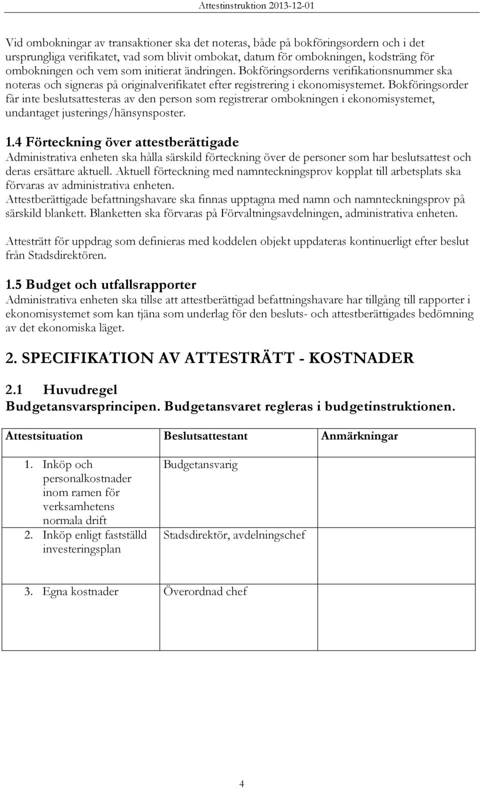 Bokföringsorder får inte beslutsattesteras av den person som registrerar ombokningen i ekonomisystemet, undantaget justerings/hänsynsposter. 1.