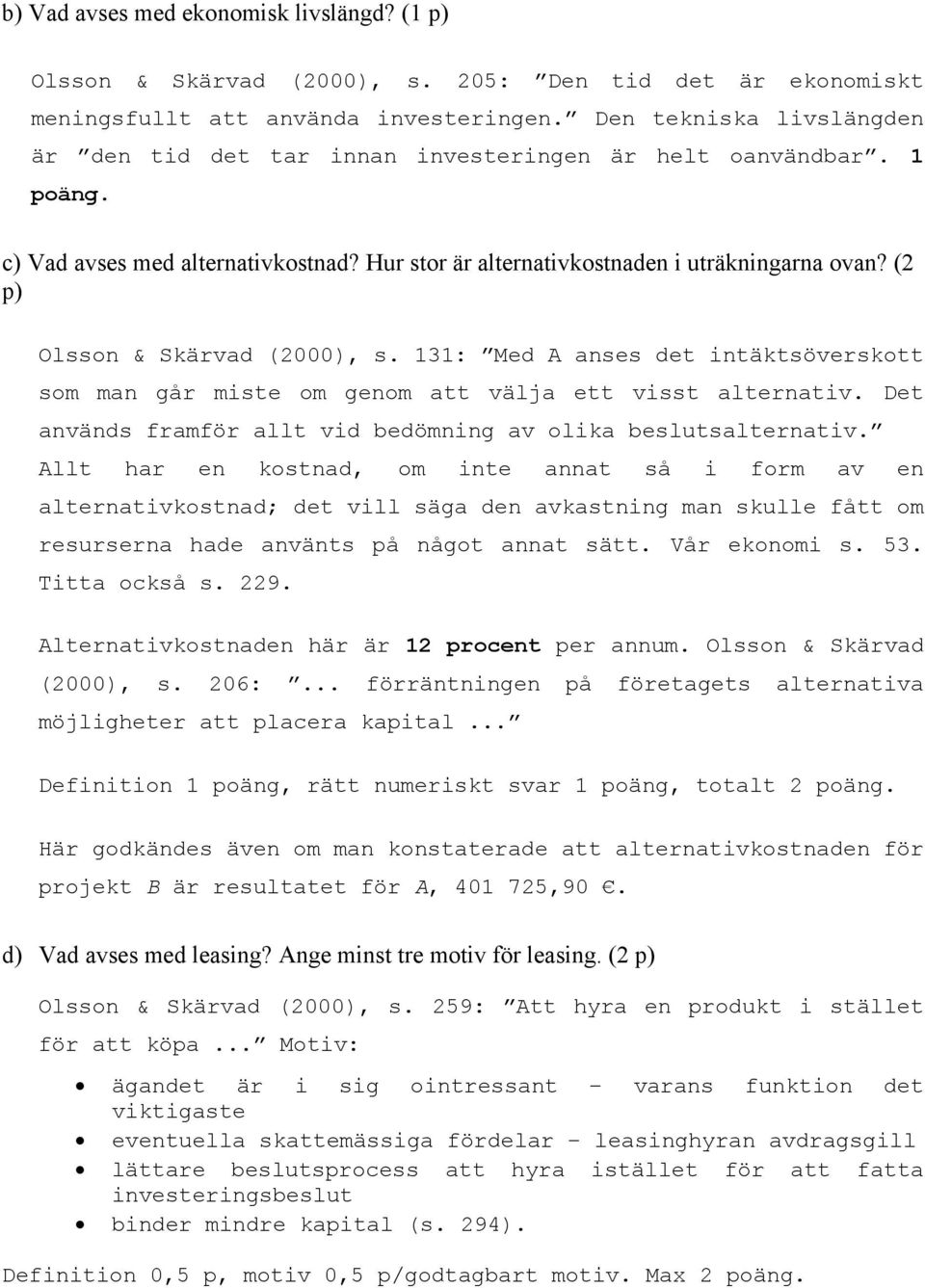 (2 p) Olsson & Skärvad (2000), s. 131: Med A anses det intäktsöverskott som man går miste om genom att välja ett visst alternativ. Det används framför allt vid bedömning av olika beslutsalternativ.