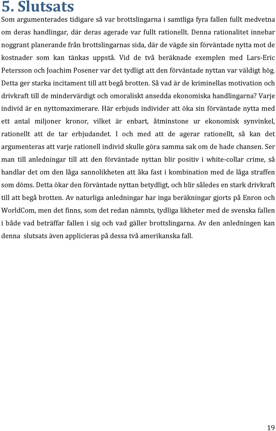 Vid de två beräknade exemplen med Lars-Eric Petersson och Joachim Posener var det tydligt att den förväntade nyttan var väldigt hög. Detta ger starka incitament till att begå brotten.