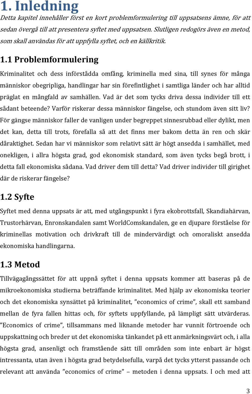 1 Problemformulering Kriminalitet och dess införstådda omfång, kriminella med sina, till synes för många människor obegripliga, handlingar har sin förefintlighet i samtliga länder och har alltid