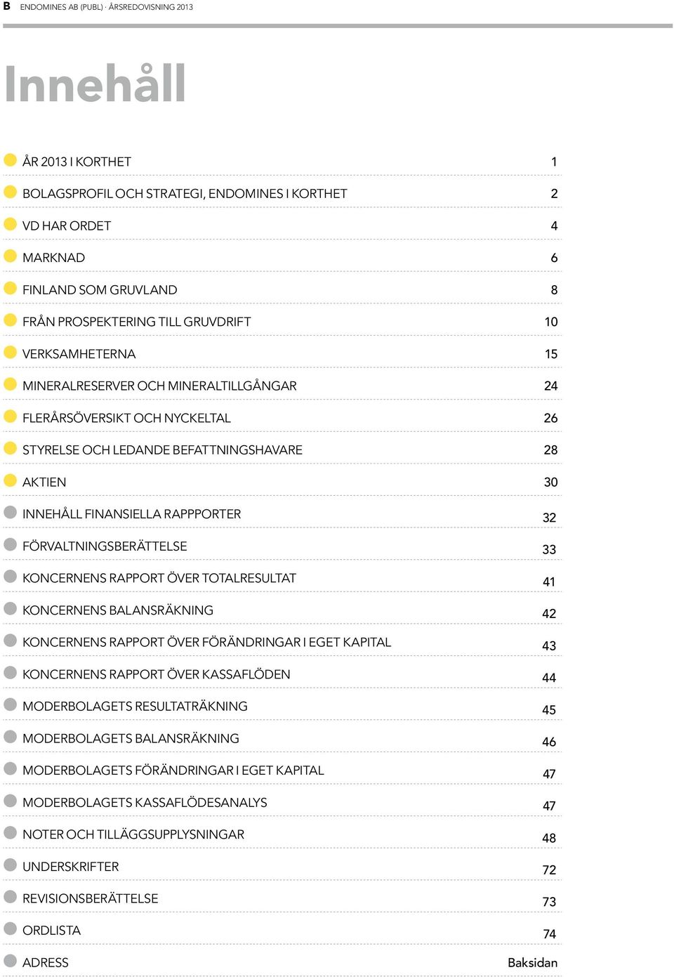 Förvaltningsberättelse 33 Koncernens rapport över totalresultat 41 Koncernens balansräkning 42 Koncernens rapport över förändringar i eget kapital 43 Koncernens rapport över kassaflöden 44