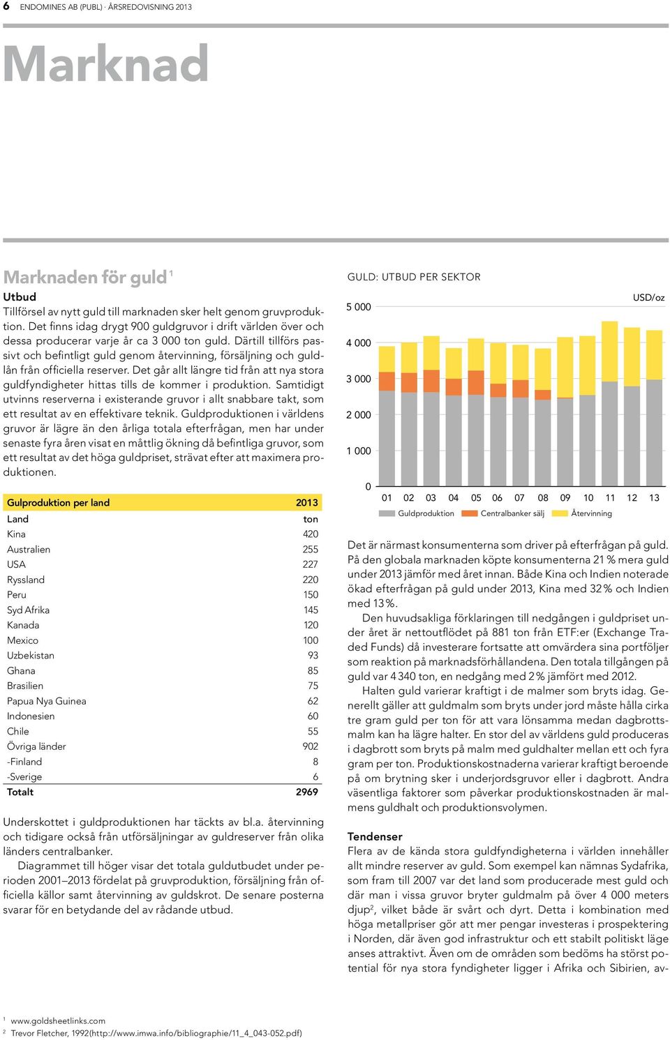 Därtill tillförs passivt och befintligt guld genom återvinning, försäljning och guldlån från officiella reserver.