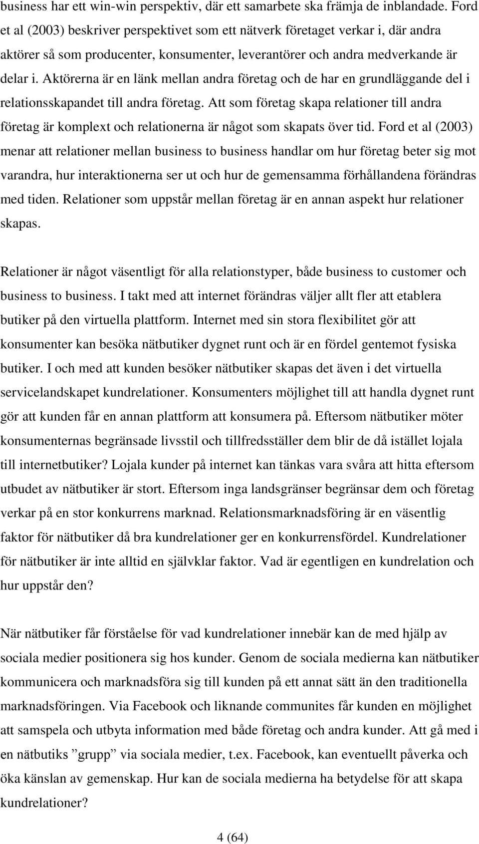 Aktörerna är en länk mellan andra företag och de har en grundläggande del i relationsskapandet till andra företag.