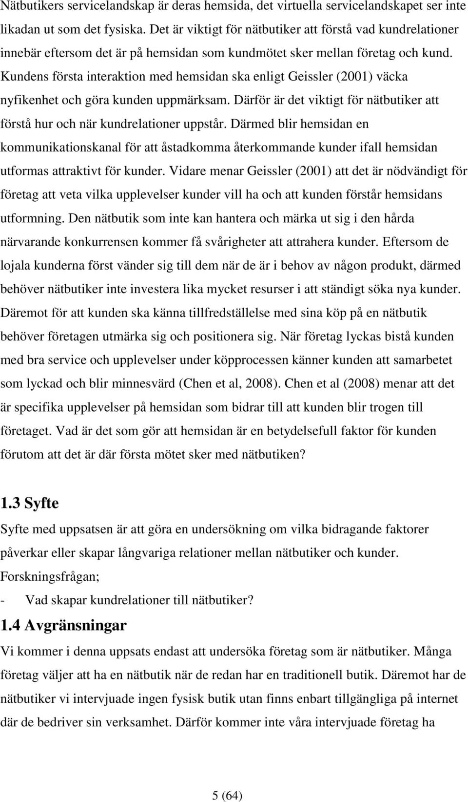 Kundens första interaktion med hemsidan ska enligt Geissler (2001) väcka nyfikenhet och göra kunden uppmärksam. Därför är det viktigt för nätbutiker att förstå hur och när kundrelationer uppstår.