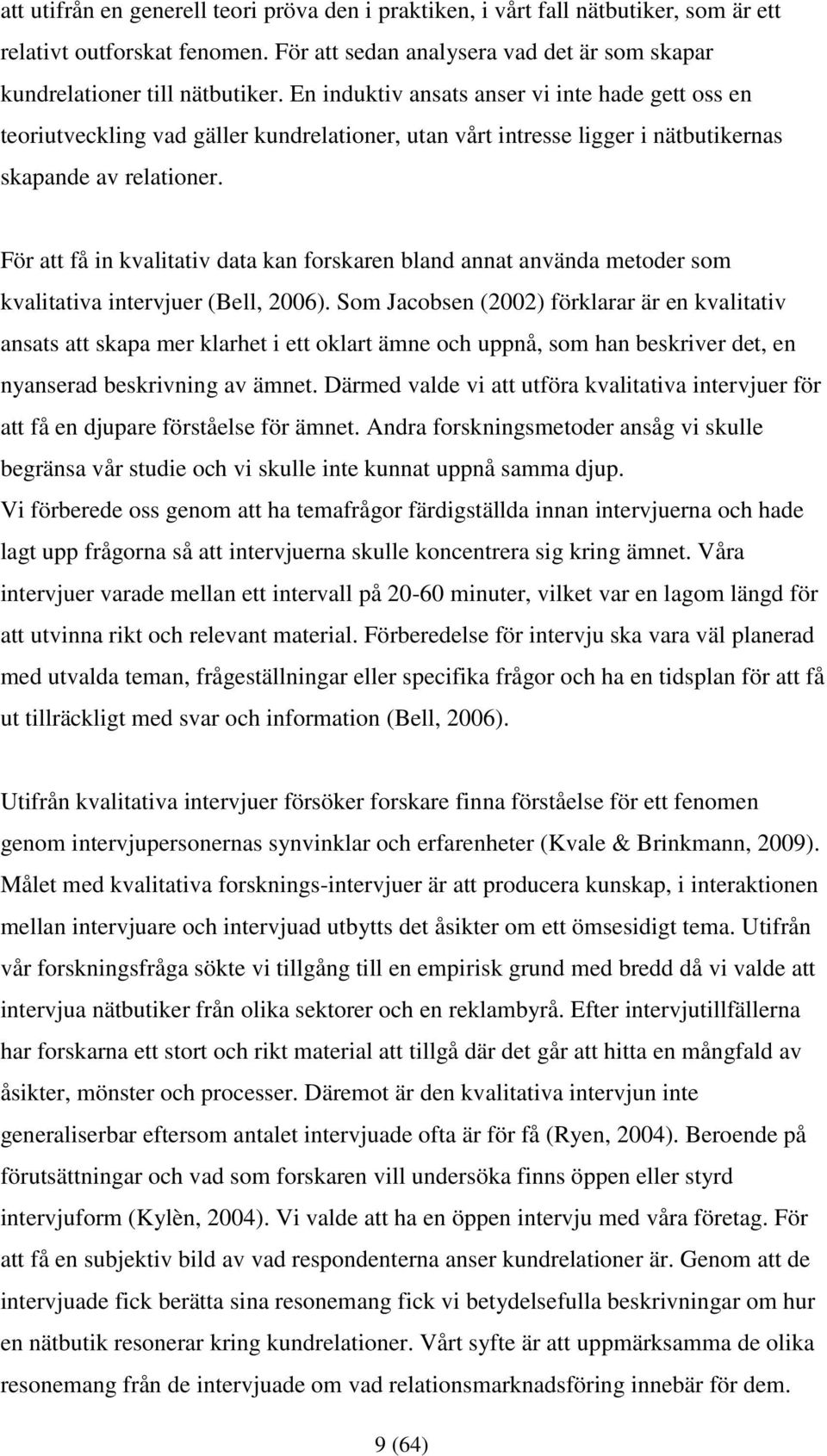 För att få in kvalitativ data kan forskaren bland annat använda metoder som kvalitativa intervjuer (Bell, 2006).