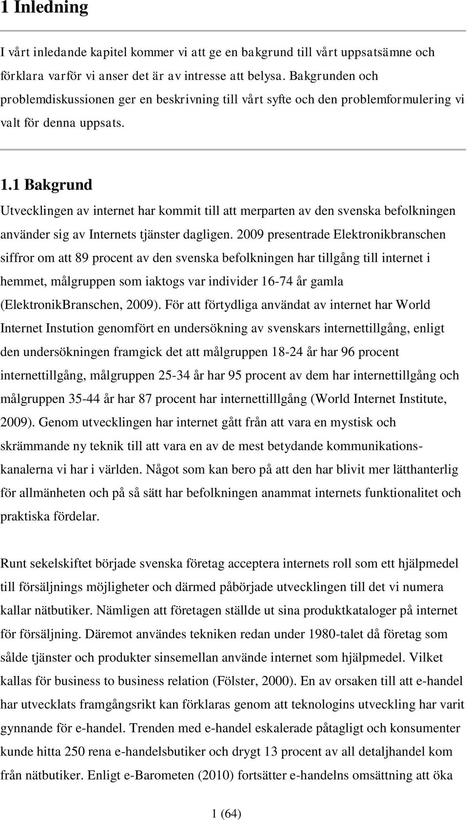 1 Bakgrund Utvecklingen av internet har kommit till att merparten av den svenska befolkningen använder sig av Internets tjänster dagligen.