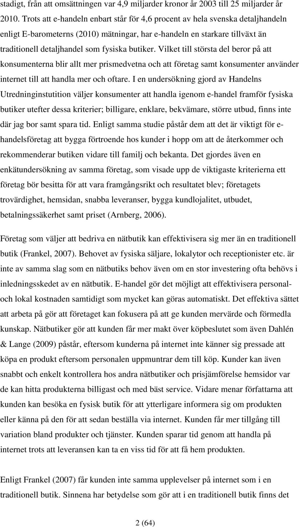 butiker. Vilket till största del beror på att konsumenterna blir allt mer prismedvetna och att företag samt konsumenter använder internet till att handla mer och oftare.