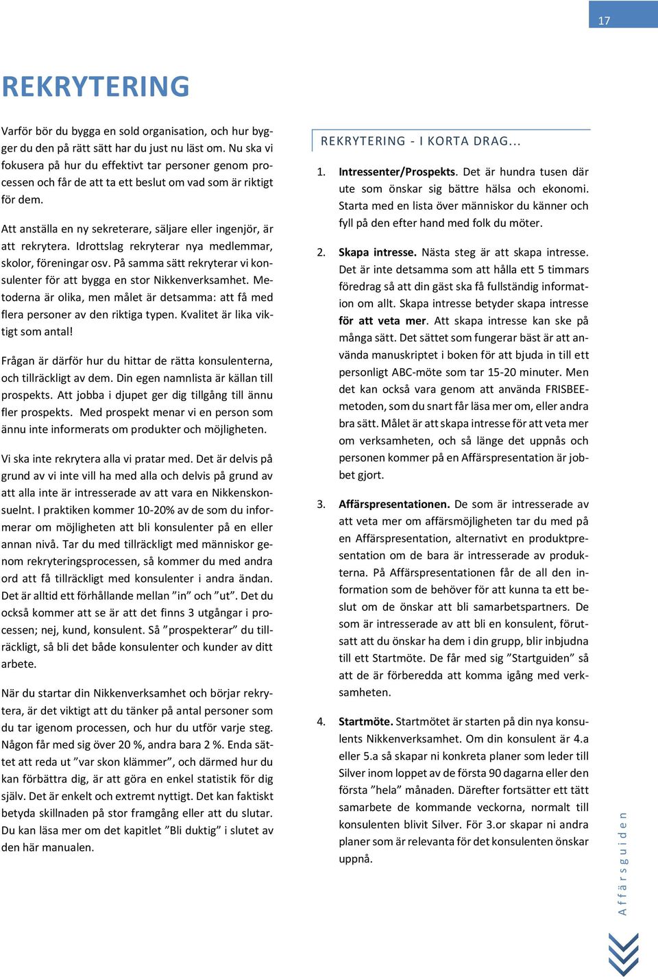 Att anställa en ny sekreterare, säljare eller ingenjör, är att rekrytera. Idrottslag rekryterar nya medlemmar, skolor, föreningar osv.