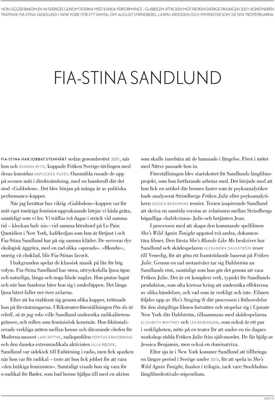 FIA-STINA SANDLUND Fia-Stina har jobbat stenhårt sedan genombrottet 2001, när hon och JoANNA RYTEL kuppade Fröken Sverige-tävlingen med deras konstduo UNFUckED Pussy.