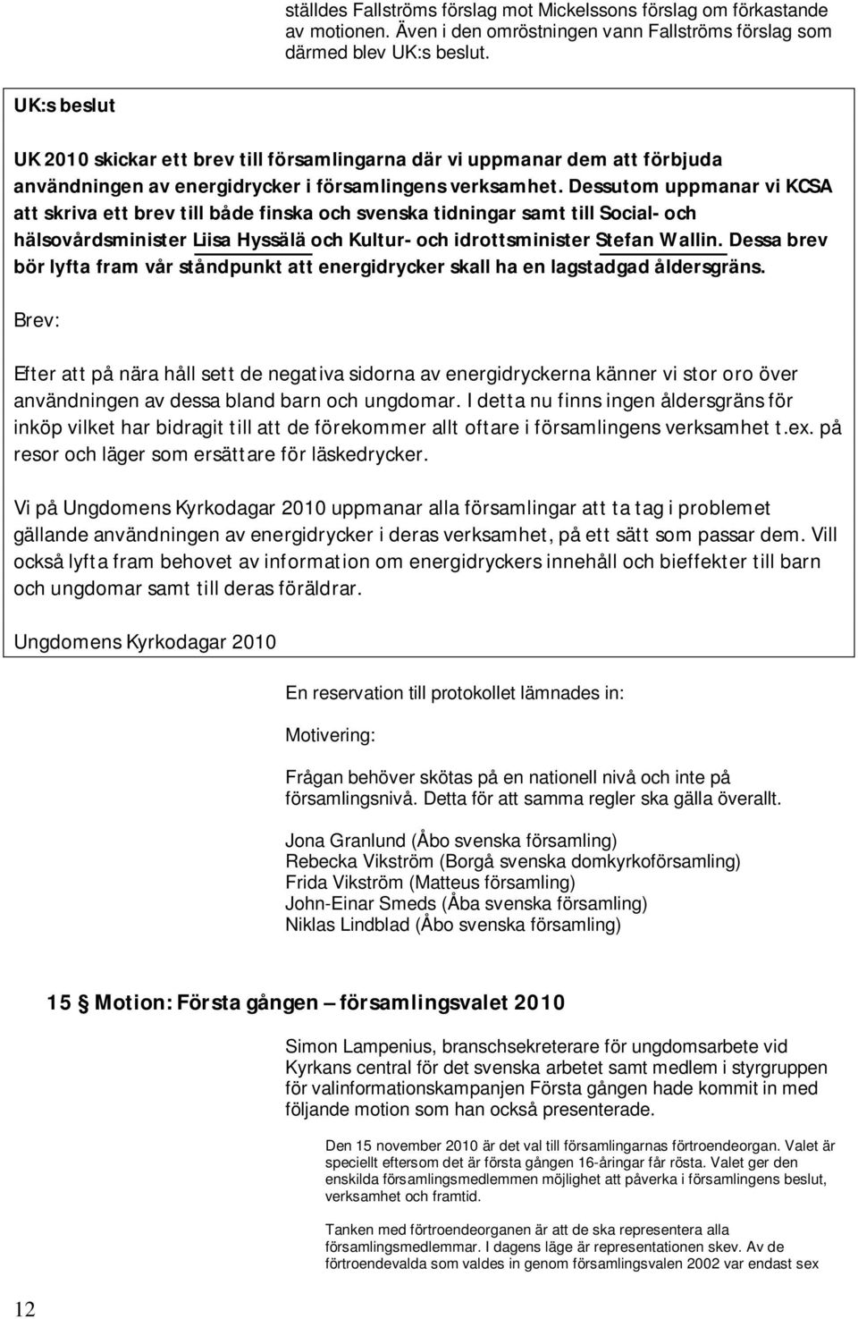 Dessutom uppmanar vi KCSA att skriva ett brev till både finska och svenska tidningar samt till Social- och hälsovårdsminister Liisa Hyssälä och Kultur- och idrottsminister Stefan Wallin.