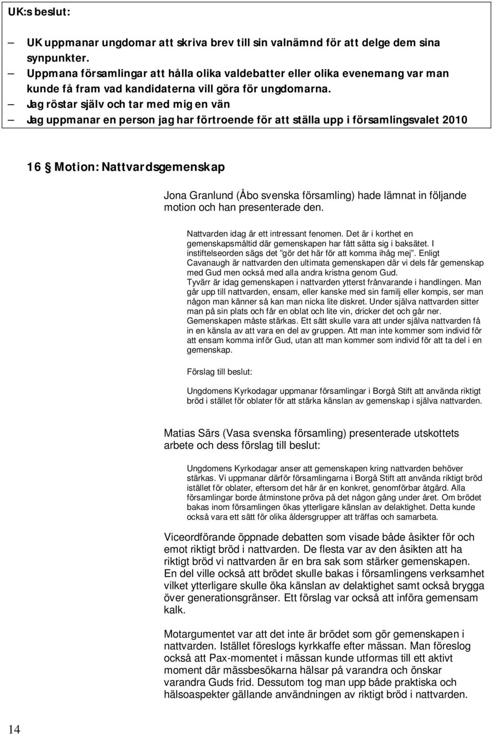 Jag röstar själv och tar med mig en vän Jag uppmanar en person jag har förtroende för att ställa upp i församlingsvalet 2010 16 Motion: Nattvardsgemenskap Jona Granlund (Åbo svenska församling) hade