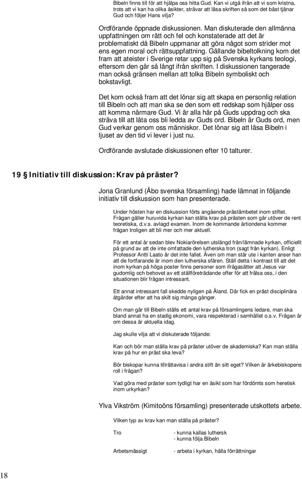 Man diskuterade den allmänna uppfattningen om rätt och fel och konstaterade att det är problematiskt då Bibeln uppmanar att göra något som strider mot ens egen moral och rättsuppfattning.