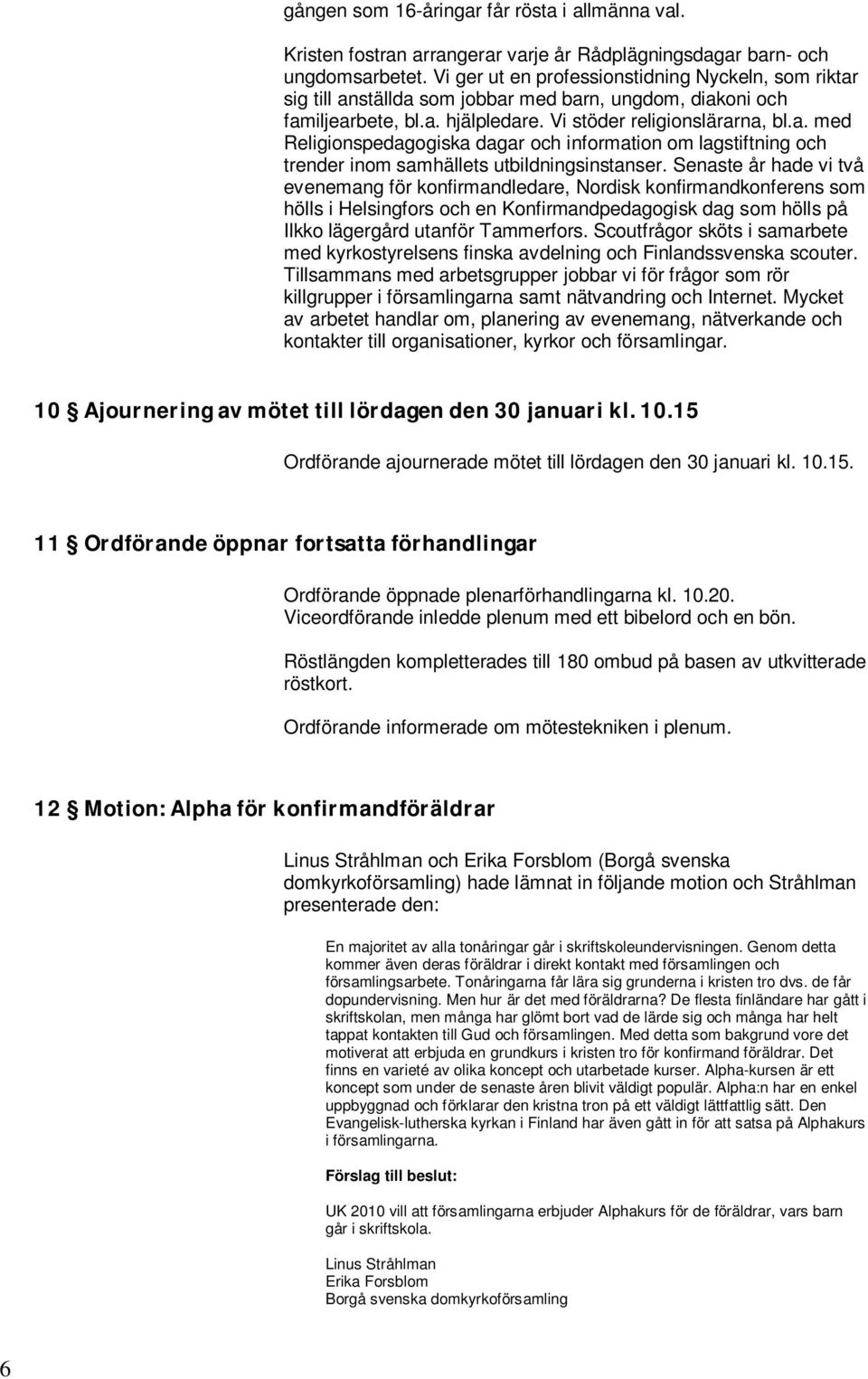 Senaste år hade vi två evenemang för konfirmandledare, Nordisk konfirmandkonferens som hölls i Helsingfors och en Konfirmandpedagogisk dag som hölls på Ilkko lägergård utanför Tammerfors.