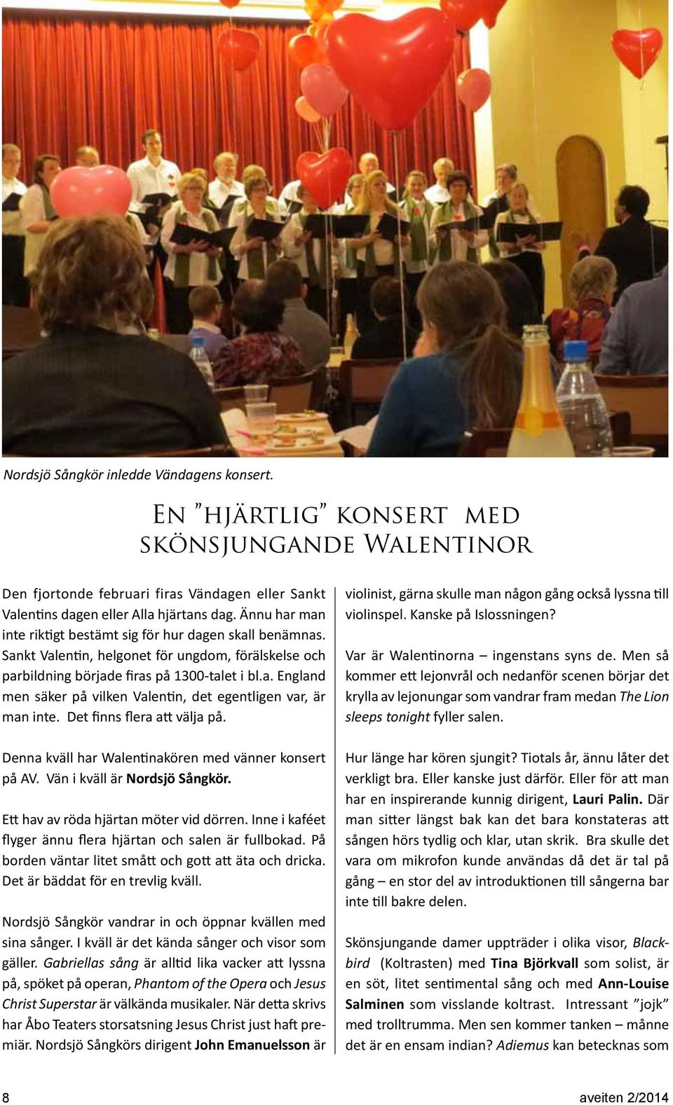 Det finns flera att välja på. Denna kväll har Walentinakören med vänner konsert på AV. Vän i kväll är Nordsjö Sångkör. Ett hav av röda hjärtan möter vid dörren.