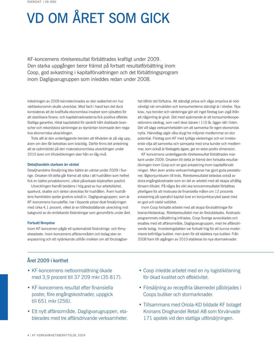 Den starka uppgången beror främst på fortsatt resultatförbättring inom Coop, god avkastning i kapitalförvaltningen och det förbättringsprogram inom Dagligvarugruppen som inleddes redan under 2008.