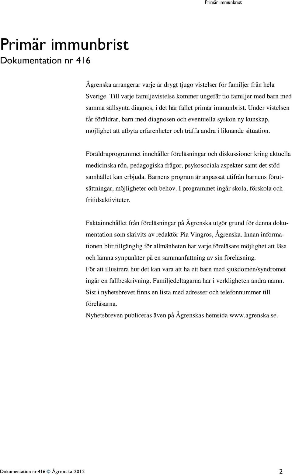 Under vistelsen får föräldrar, barn med diagnosen och eventuella syskon ny kunskap, möjlighet att utbyta erfarenheter och träffa andra i liknande situation.