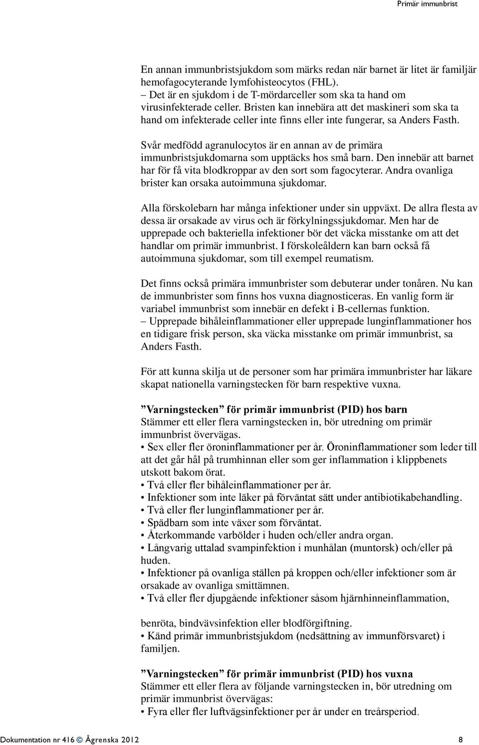 Svår medfödd agranulocytos är en annan av de primära immunbristsjukdomarna som upptäcks hos små barn. Den innebär att barnet har för få vita blodkroppar av den sort som fagocyterar.