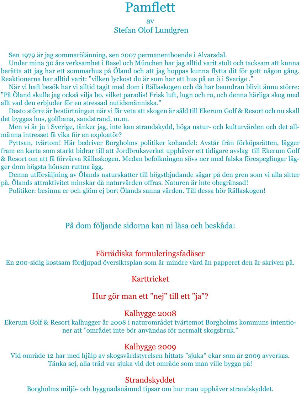 Reaktionerna har alltid varit: vilken lyckost du är som har ett hus på en ö i Sverige.