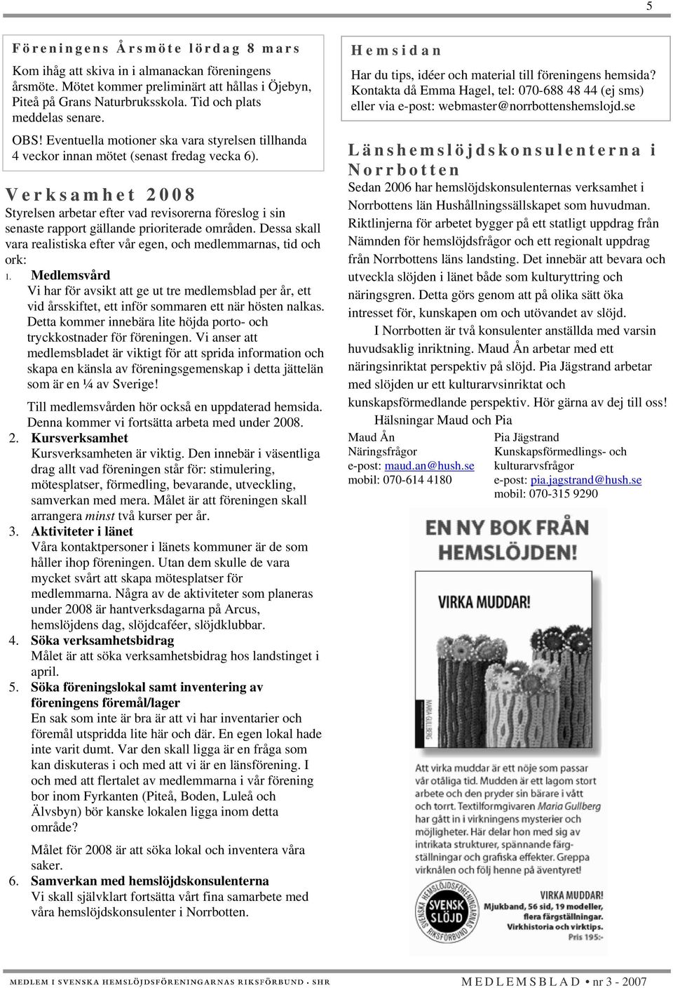 Verksamhet 2008 Styrelsen arbetar efter vad revisorerna föreslog i sin senaste rapport gällande prioriterade områden. Dessa skall vara realistiska efter vår egen, och medlemmarnas, tid och ork: 1.