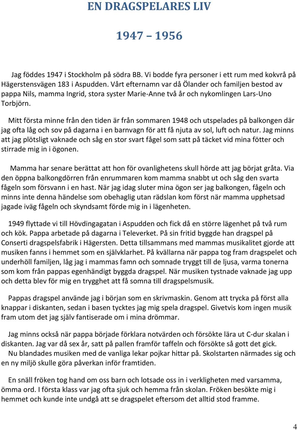 Mitt första minne från den tiden är från sommaren 1948 och utspelades på balkongen där jag ofta låg och sov på dagarna i en barnvagn för att få njuta av sol, luft och natur.