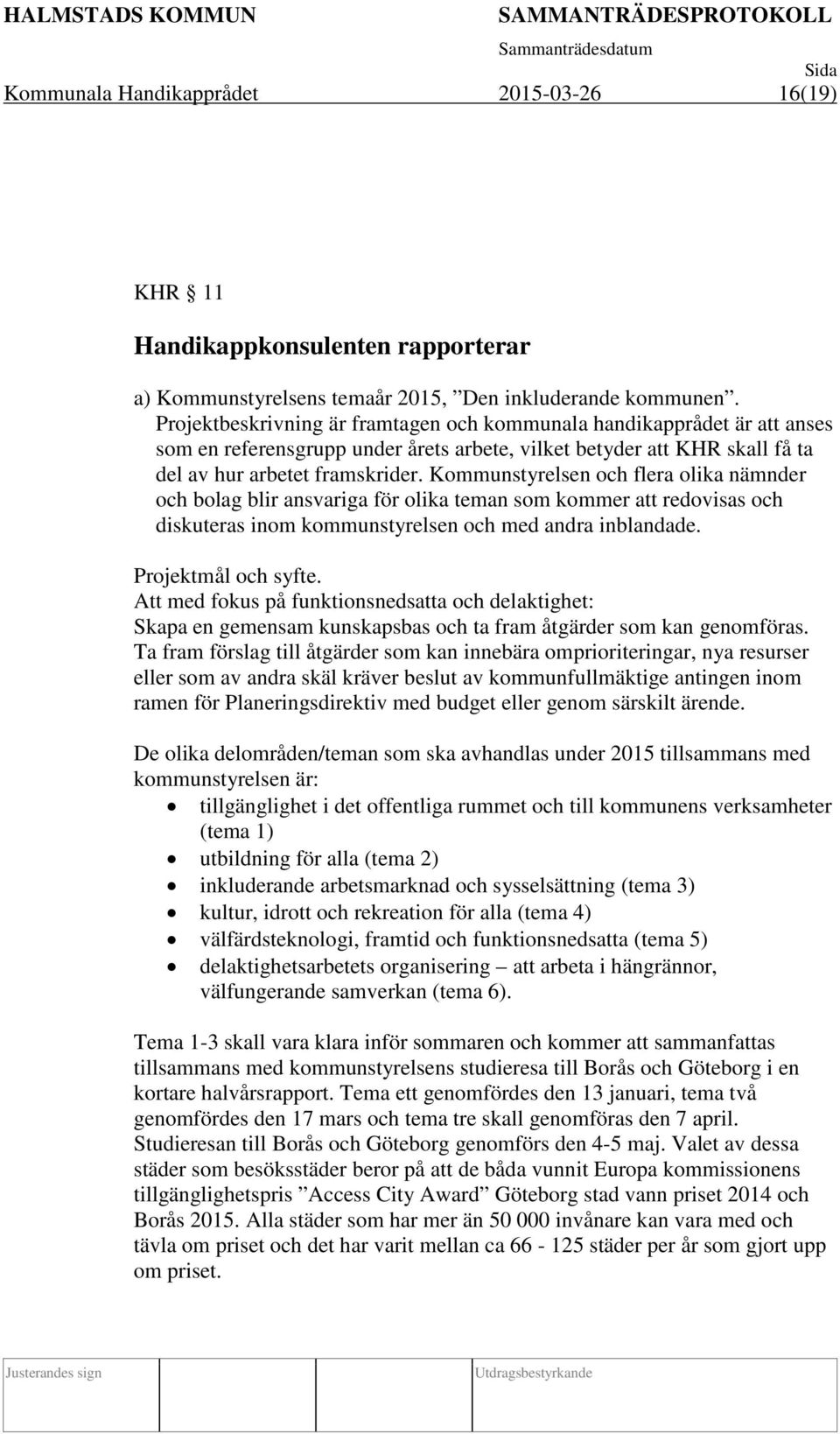 Kommunstyrelsen och flera olika nämnder och bolag blir ansvariga för olika teman som kommer att redovisas och diskuteras inom kommunstyrelsen och med andra inblandade. Projektmål och syfte.