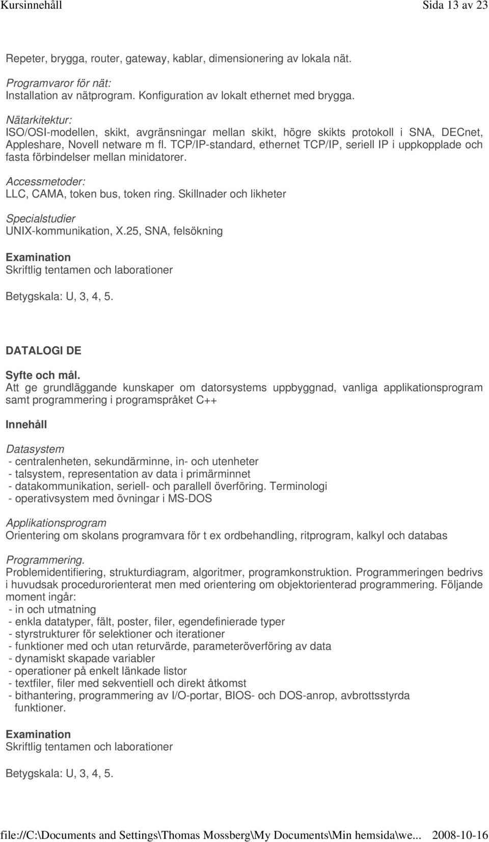 TCP/IP-standard, ethernet TCP/IP, seriell IP i uppkopplade och fasta förbindelser mellan minidatorer. Accessmetoder: LLC, CAMA, token bus, token ring.