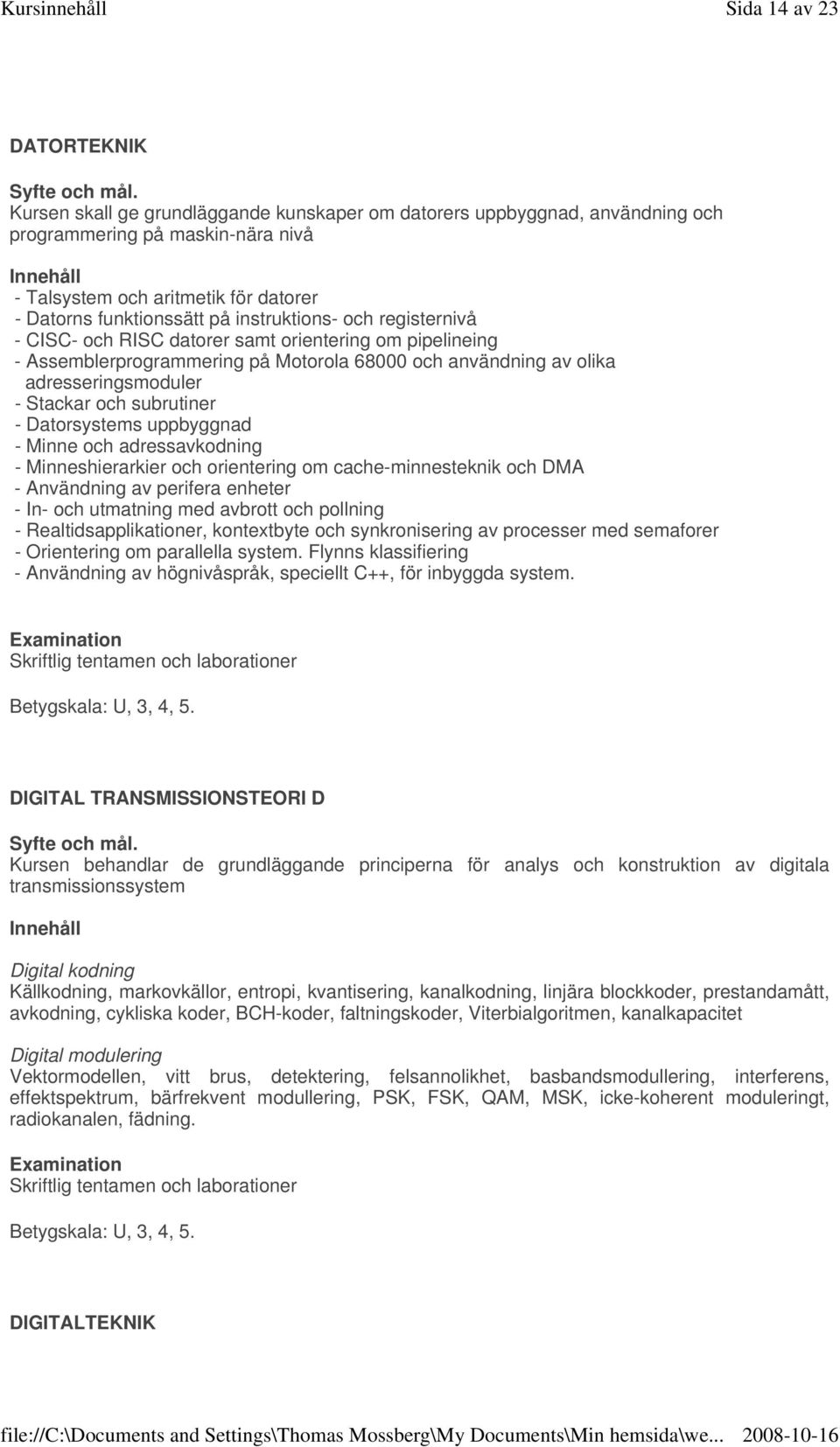 Stackar och subrutiner - Datorsystems uppbyggnad - Minne och adressavkodning - Minneshierarkier och orientering om cache-minnesteknik och DMA - Användning av perifera enheter - In- och utmatning med