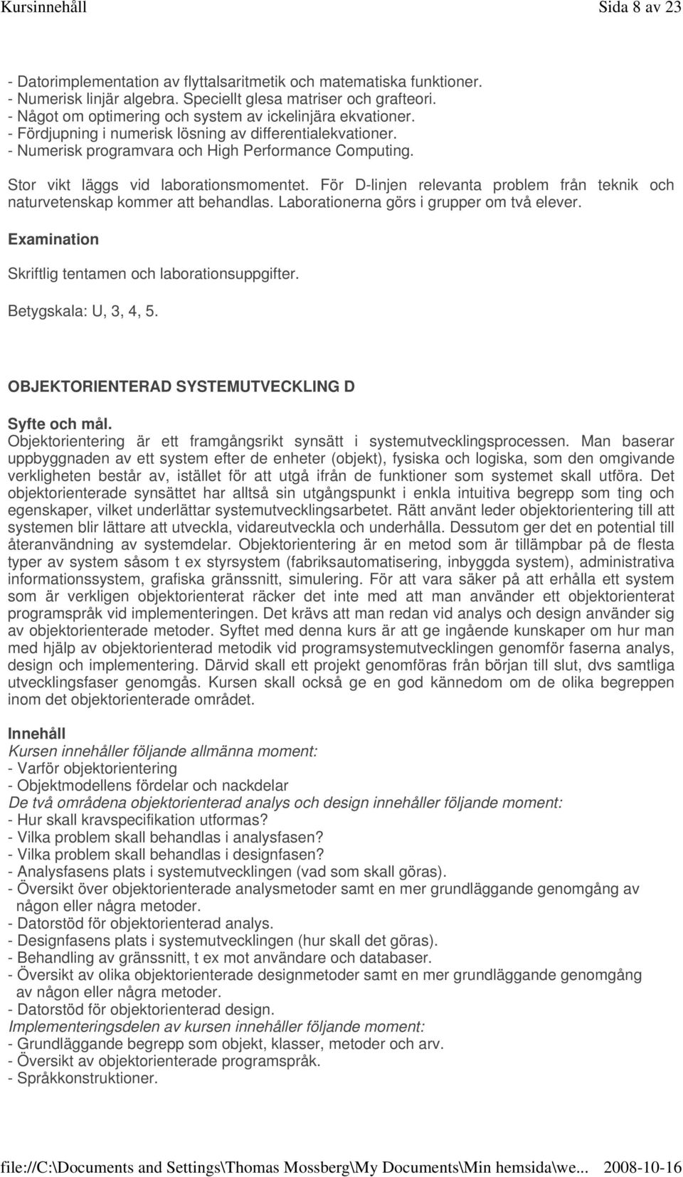 Stor vikt läggs vid laborationsmomentet. För D-linjen relevanta problem från teknik och naturvetenskap kommer att behandlas. Laborationerna görs i grupper om två elever.