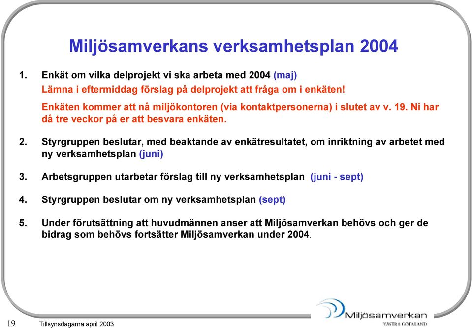 Styrgruppen beslutar, med beaktande av enkätresultatet, om inriktning av arbetet med ny verksamhetsplan (juni) 3.