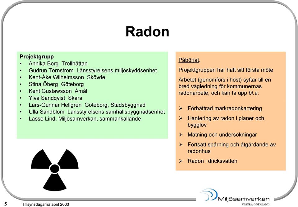 Påbörjat. en har haft sitt första möte Arbetet (genomförs i höst) syftar till en bred vägledning för kommunernas radonarbete, och kan ta upp bl.