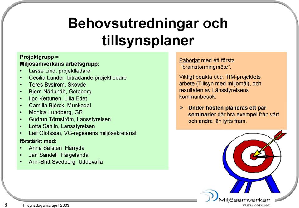 miljösekretariat förstärkt med: Anna Säfsten Härryda Jan Sandell Färgelanda Ann-Britt Svedberg Uddevalla Påbörjat med ett första brainstormingmöte. Viktigt beakta bl.a. TIM-projektets arbete (Tillsyn med miljömål), och resultaten av Länsstyrelsens kommunbesök.