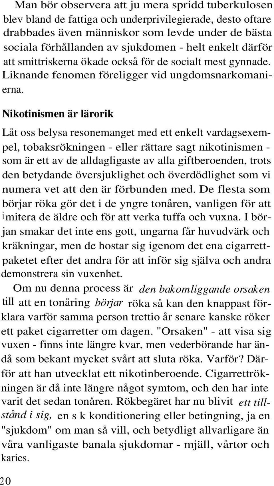 Nikotinismen är lärorik Låt oss belysa resonemanget med ett enkelt vardagsexempel, tobaksrökningen - eller rättare sagt nikotinismen - som är ett av de alldagligaste av alla giftberoenden, trots den