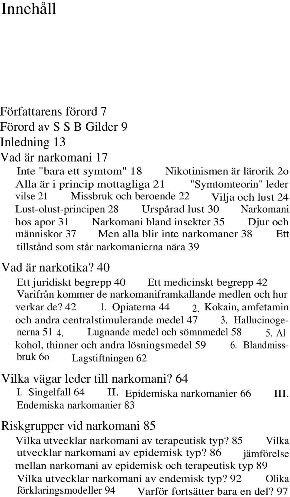 Ett tillstånd som står narkomanierna nära 39 Vad är narkotika? 40 Ett juridiskt begrepp 40 Ett medicinskt begrepp 42 Varifrån kommer de narkomaniframkallande medlen och hur verkar de? 42 1.