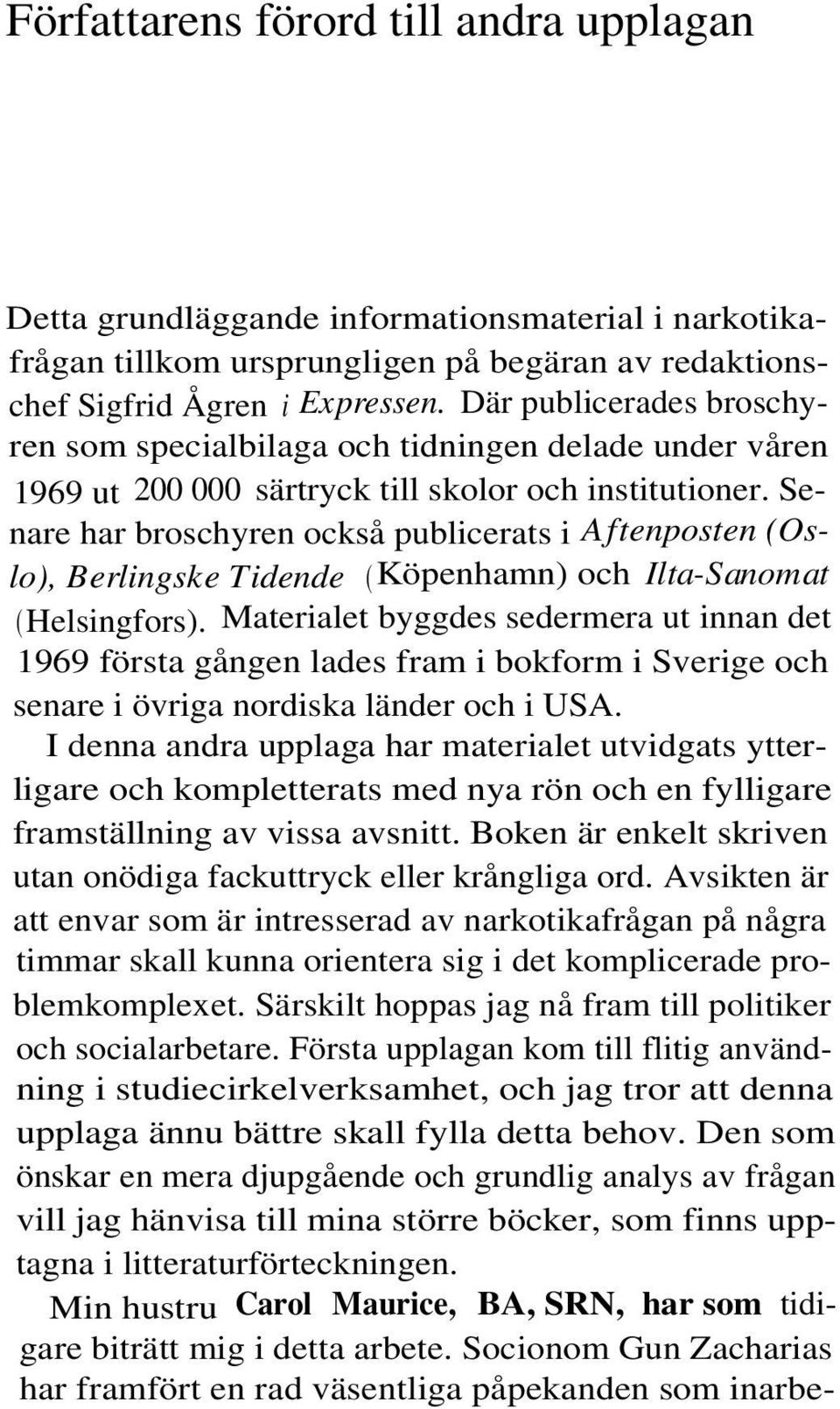 Senare har broschyren också publicerats i Aftenposten (Oslo), Berlingske Tidende (Köpenhamn) och Ilta-Sanomat (Helsingfors).