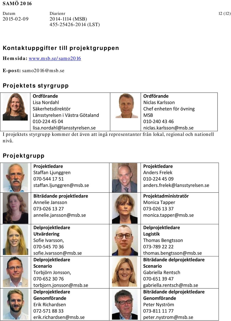 se Ordförande Niclas Karlsson Chef enheten för övning MSB 010-240 43 46 niclas.karlsson@msb.se I projektets styrgrupp kommer det även att ingå representanter från lokal, regional och nationell nivå.