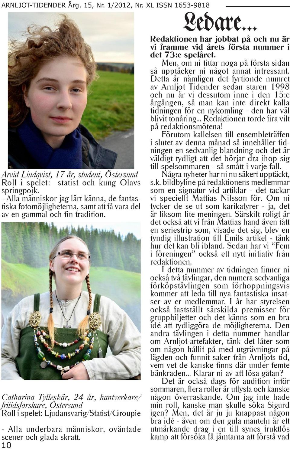 Catharina Tylleskär, 24 år, hantverkare/ fritidsforskare, Östersund Roll i spelet: Ljudansvarig/Statist/Groupie - Alla underbara människor, oväntade scener och glada skratt. 10 Ledare.